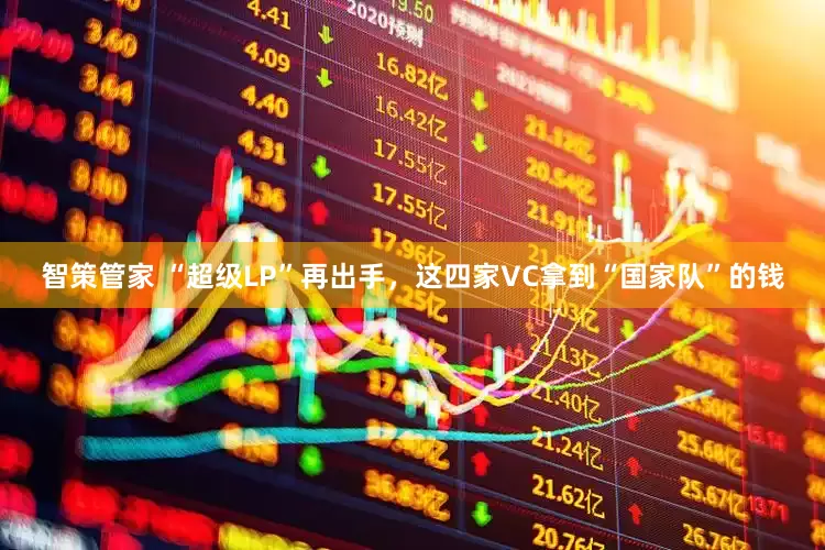 智策管家 “超级LP”再出手，这四家VC拿到“国家队”的钱