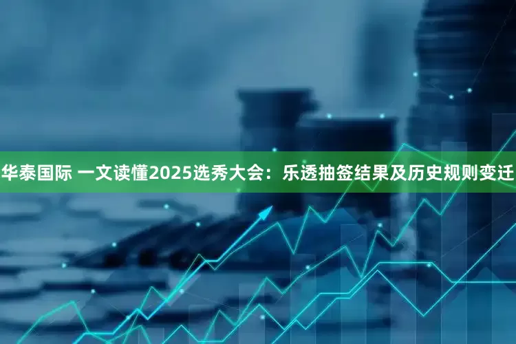 华泰国际 一文读懂2025选秀大会：乐透抽签结果及历史规则变迁