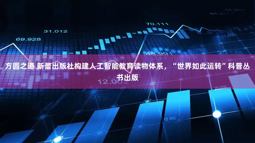 方圆之道 新蕾出版社构建人工智能教育读物体系，“世界如此运转”科普丛书出版