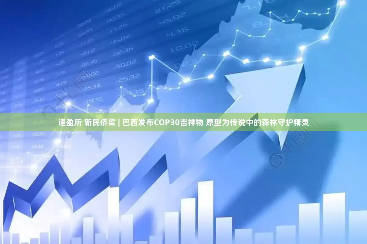速盈所 新民侨梁 | 巴西发布COP30吉祥物 原型为传说中的森林守护精灵