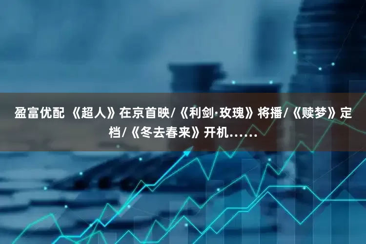 盈富优配 《超人》在京首映/《利剑·玫瑰》将播/《赎梦》定档/《冬去春来》开机……