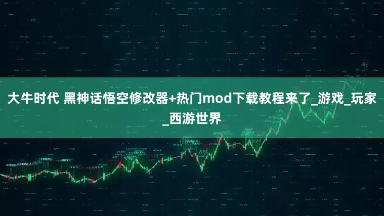 大牛时代 黑神话悟空修改器+热门mod下载教程来了_游戏_玩家_西游世界