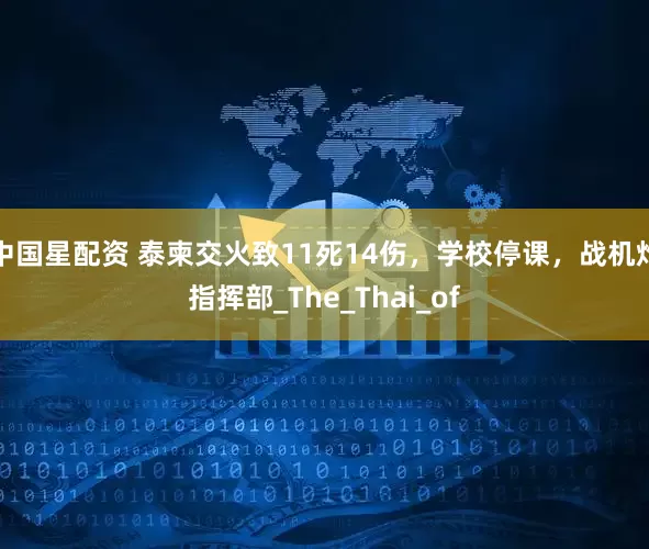 中国星配资 泰柬交火致11死14伤，学校停课，战机炸指挥部_The_Thai_of