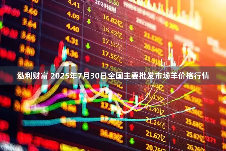 泓利财富 2025年7月30日全国主要批发市场羊价格行情