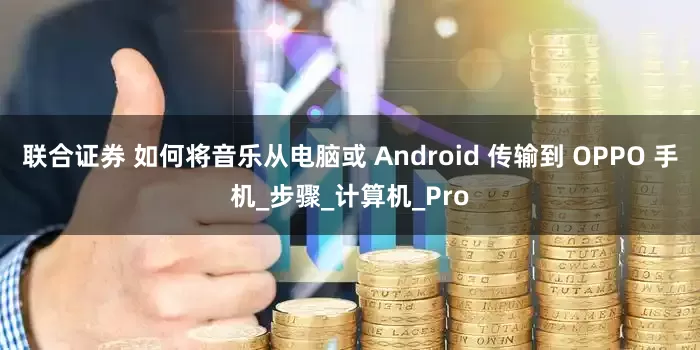 联合证券 如何将音乐从电脑或 Android 传输到 OPPO 手机_步骤_计算机_Pro