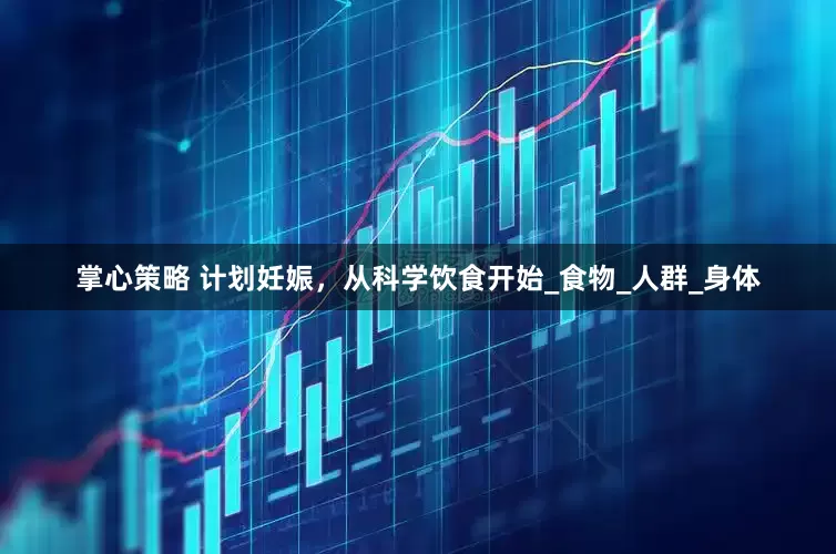 掌心策略 计划妊娠，从科学饮食开始_食物_人群_身体