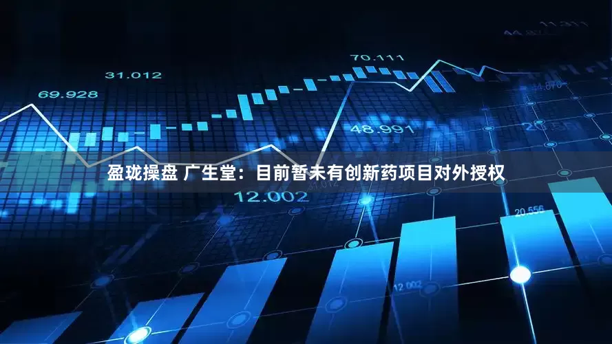 盈珑操盘 广生堂：目前暂未有创新药项目对外授权