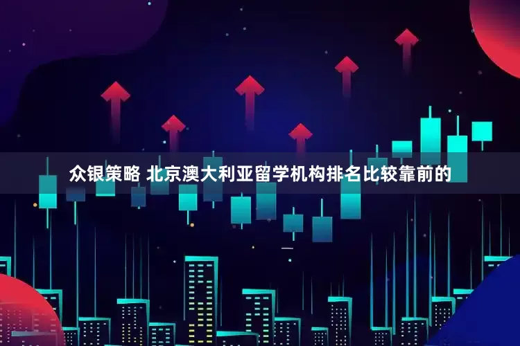 众银策略 北京澳大利亚留学机构排名比较靠前的