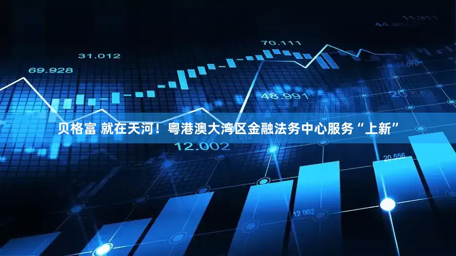 贝格富 就在天河！粤港澳大湾区金融法务中心服务“上新”