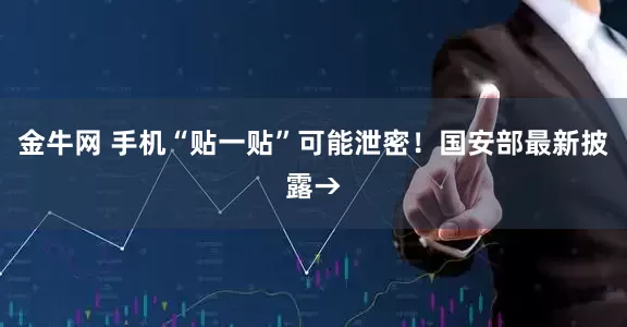 金牛网 手机“贴一贴”可能泄密！国安部最新披露→