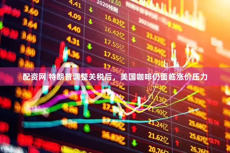配资网 特朗普调整关税后，美国咖啡仍面临涨价压力
