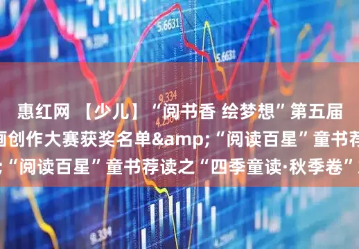惠红网 【少儿】“阅书香 绘梦想”第五届长三角亲子绘本插画创作大赛获奖名单&“阅读百星”童书荐读之“四季童读·秋季卷”篇