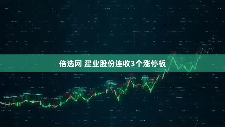 倍选网 建业股份连收3个涨停板